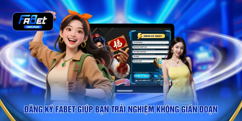 Đăng ký FABET giúp bạn trải nghiệm không gián đoạn