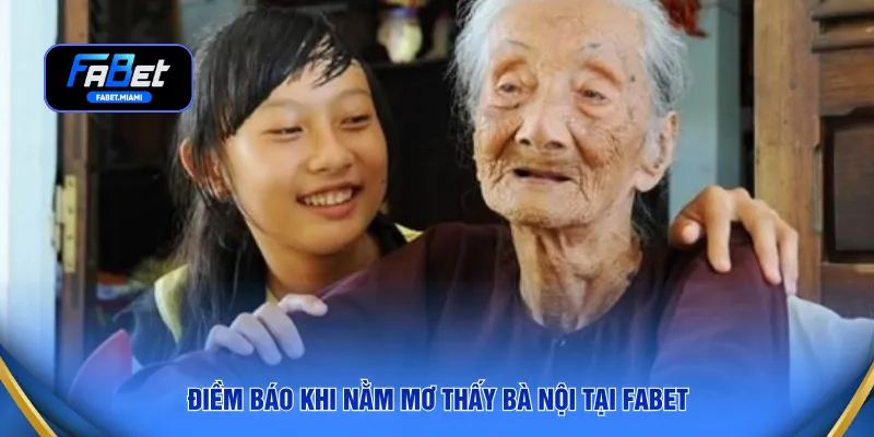 Điềm báo khi nằm mơ thấy bà nội tại FABET