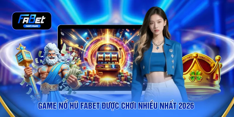 Game nổ hũ FABET được chơi nhiều nhất 2026 