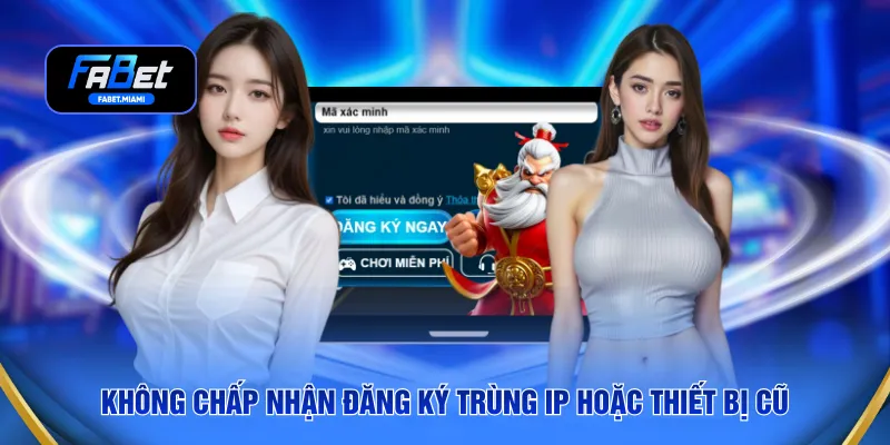 Không chấp nhận đăng ký trùng IP hoặc thiết bị cũ