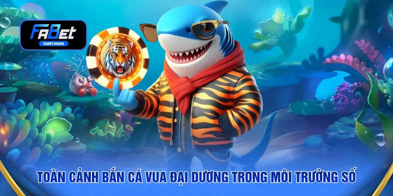 Toàn cảnh bắn cá vua đại dương trong môi trường số